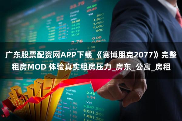 广东股票配资网APP下载 《赛博朋克2077》完整租房MOD 体验真实租房压力_房东_公寓_房租