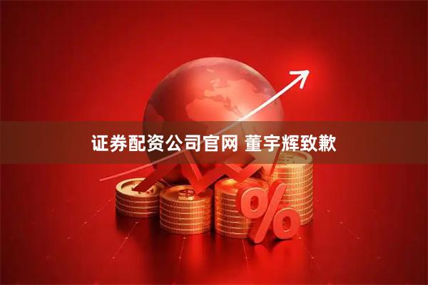 证券配资公司官网 董宇辉致歉