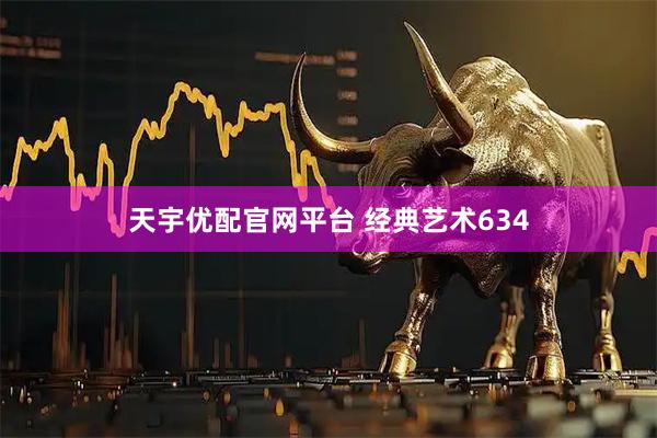 天宇优配官网平台 经典艺术634