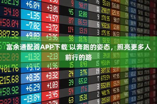 富余通配资APP下载 以奔跑的姿态，照亮更多人前行的路