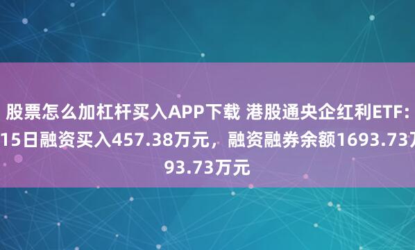 股票怎么加杠杆买入APP下载 港股通央企红利ETF：7月15日融资买入457.38万元，融资融券余额1693.73万元