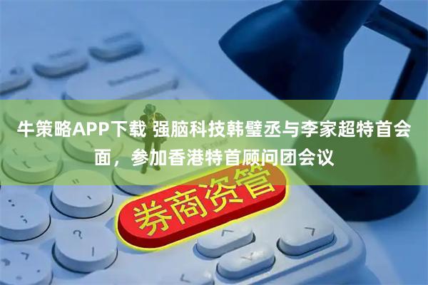 牛策略APP下载 强脑科技韩璧丞与李家超特首会面，参加香港特首顾问团会议