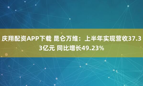 庆翔配资APP下载 昆仑万维：上半年实现营收37.33亿元 同比增长49.23%