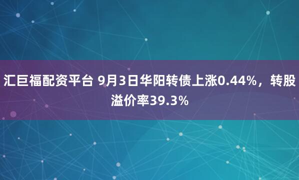 汇巨福配资平台 9月3日华阳转债上涨0.44%,转股溢价率39.3%