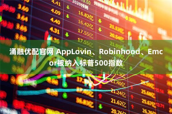 涌融优配官网 AppLovin、Robinhood、Emcor被纳入标普500指数