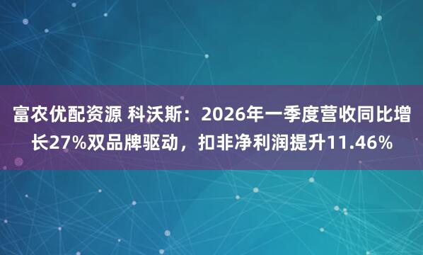 富农优配资源 科沃斯：2026年一季度营收同比增长27%双品牌驱动，扣非净利润提升11.46%